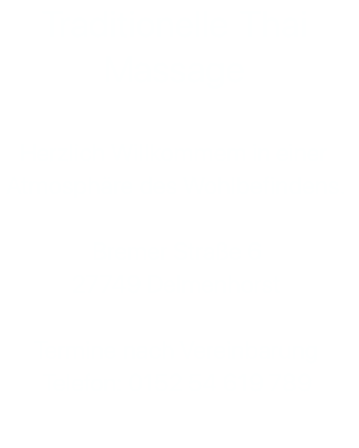 Traditionelle Thai Massage  Herzlich Willkommem in einer  Atmosphäre des Wohlbefindens.  Bremer Straße 6 27749 Delmenhorst  Termine nach Vereinbarung Telefon: 0152 54 619 789 